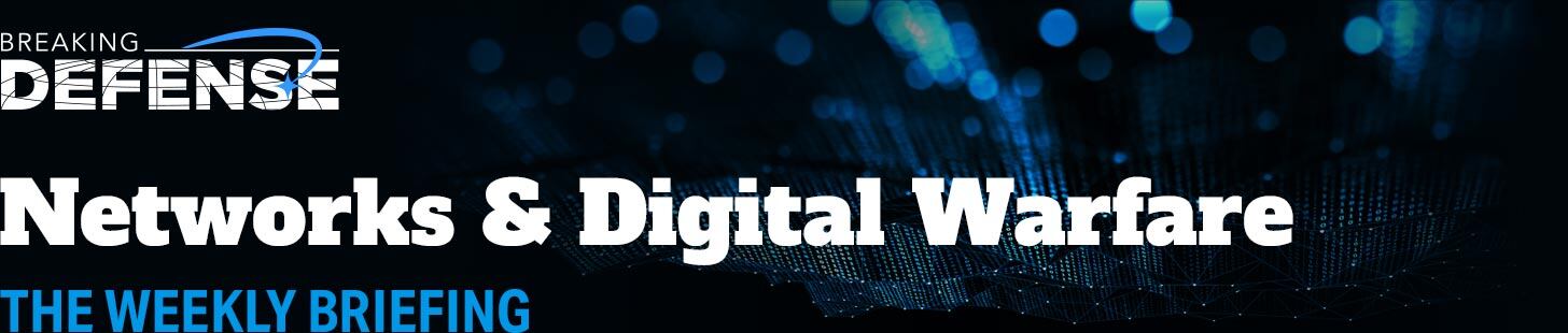 Breaking Defense - Networks & Digital Warfare: The Weekly Briefing